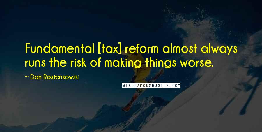 Dan Rostenkowski Quotes: Fundamental [tax] reform almost always runs the risk of making things worse.