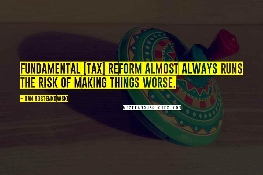 Dan Rostenkowski Quotes: Fundamental [tax] reform almost always runs the risk of making things worse.
