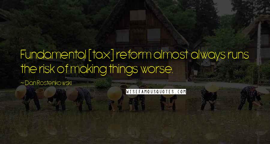 Dan Rostenkowski Quotes: Fundamental [tax] reform almost always runs the risk of making things worse.