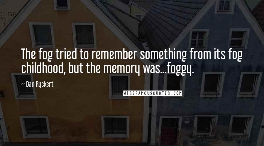 Dan Ryckert Quotes: The fog tried to remember something from its fog childhood, but the memory was...foggy.