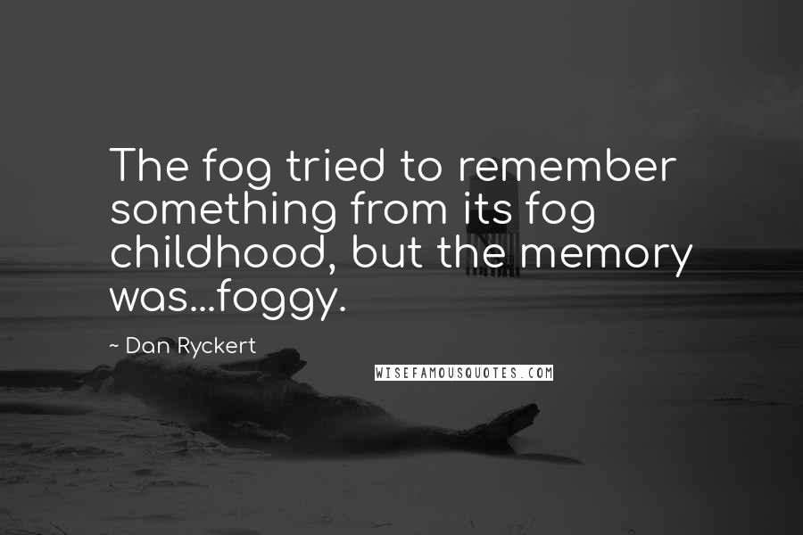 Dan Ryckert Quotes: The fog tried to remember something from its fog childhood, but the memory was...foggy.