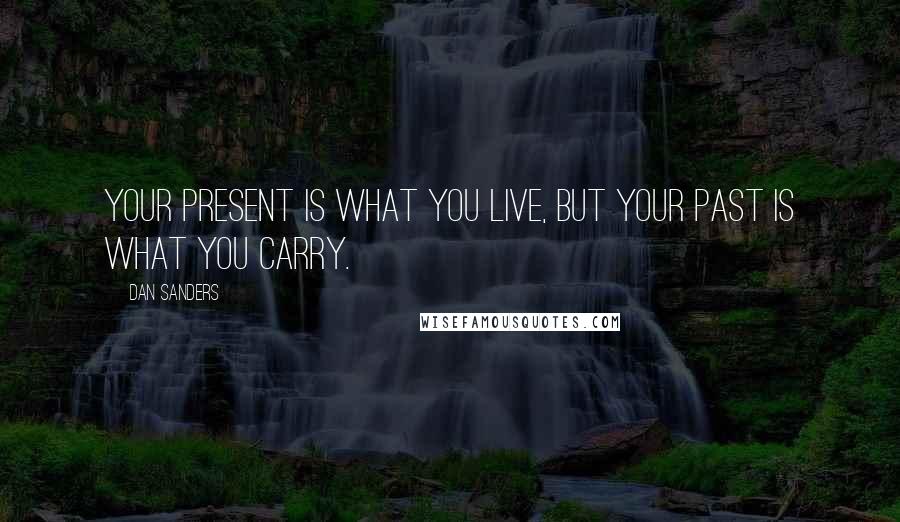 Dan Sanders Quotes: Your present is what you live, but your past is what you carry.