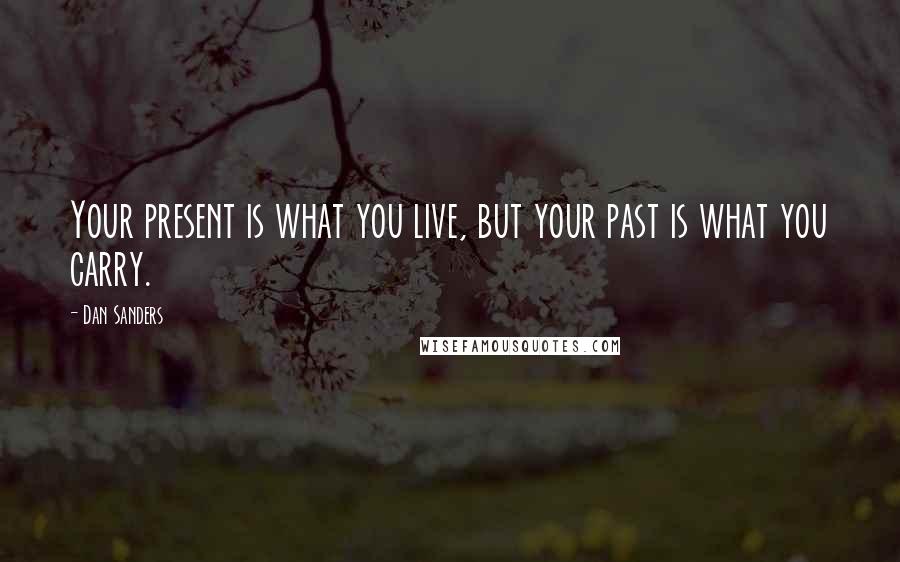 Dan Sanders Quotes: Your present is what you live, but your past is what you carry.