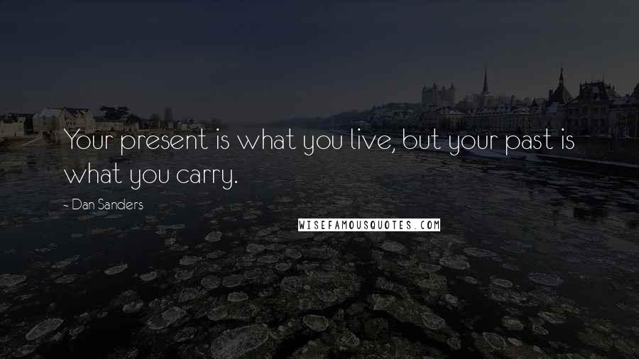 Dan Sanders Quotes: Your present is what you live, but your past is what you carry.