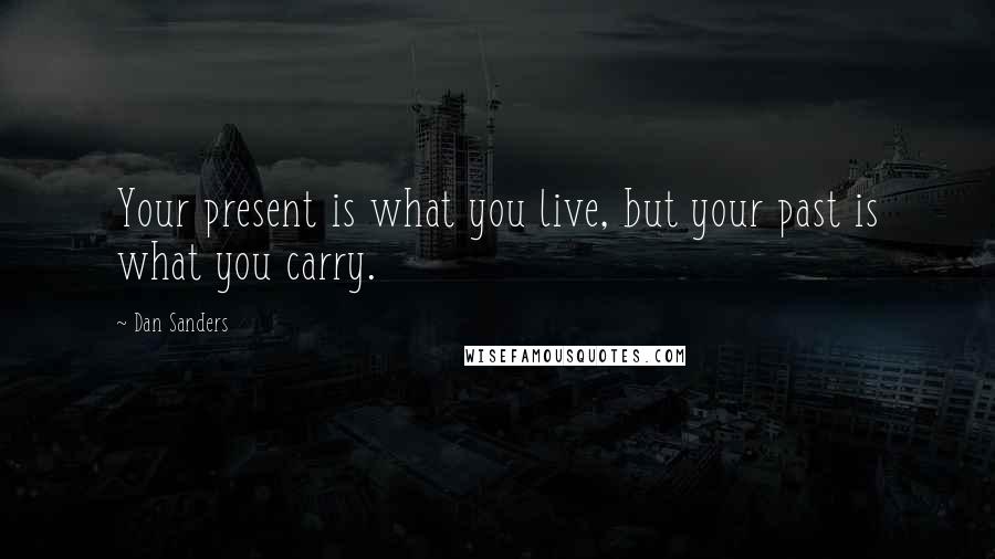 Dan Sanders Quotes: Your present is what you live, but your past is what you carry.