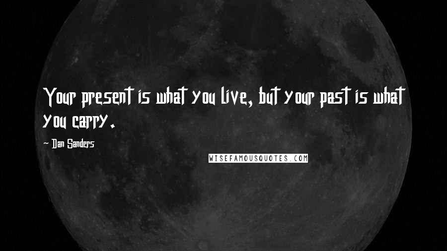 Dan Sanders Quotes: Your present is what you live, but your past is what you carry.