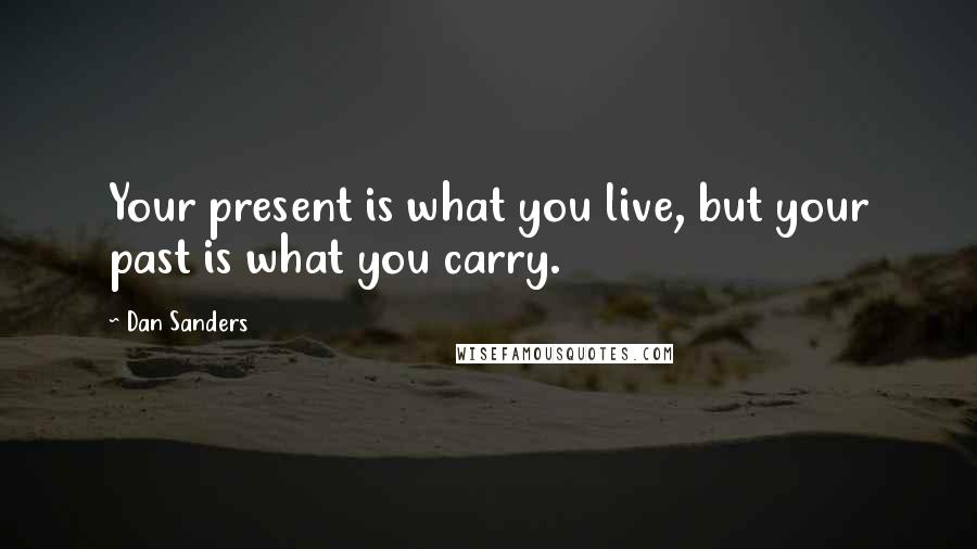 Dan Sanders Quotes: Your present is what you live, but your past is what you carry.