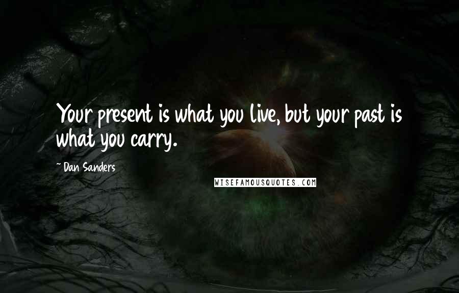 Dan Sanders Quotes: Your present is what you live, but your past is what you carry.