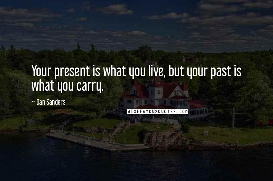 Dan Sanders Quotes: Your present is what you live, but your past is what you carry.