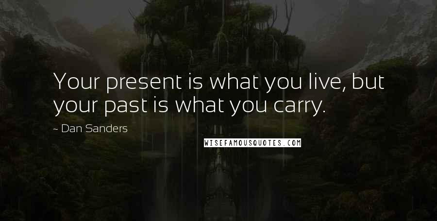 Dan Sanders Quotes: Your present is what you live, but your past is what you carry.