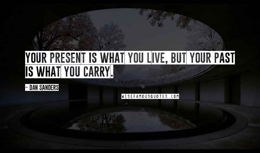 Dan Sanders Quotes: Your present is what you live, but your past is what you carry.