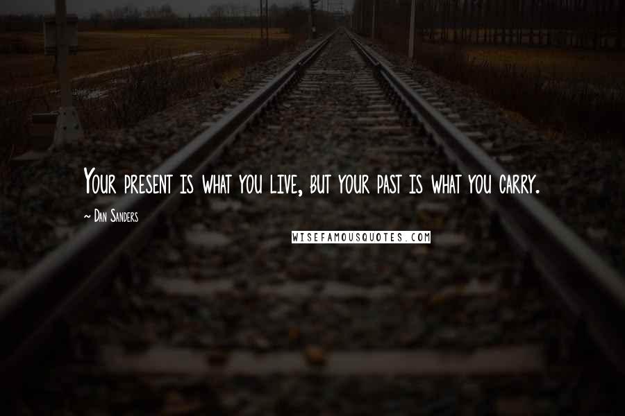 Dan Sanders Quotes: Your present is what you live, but your past is what you carry.