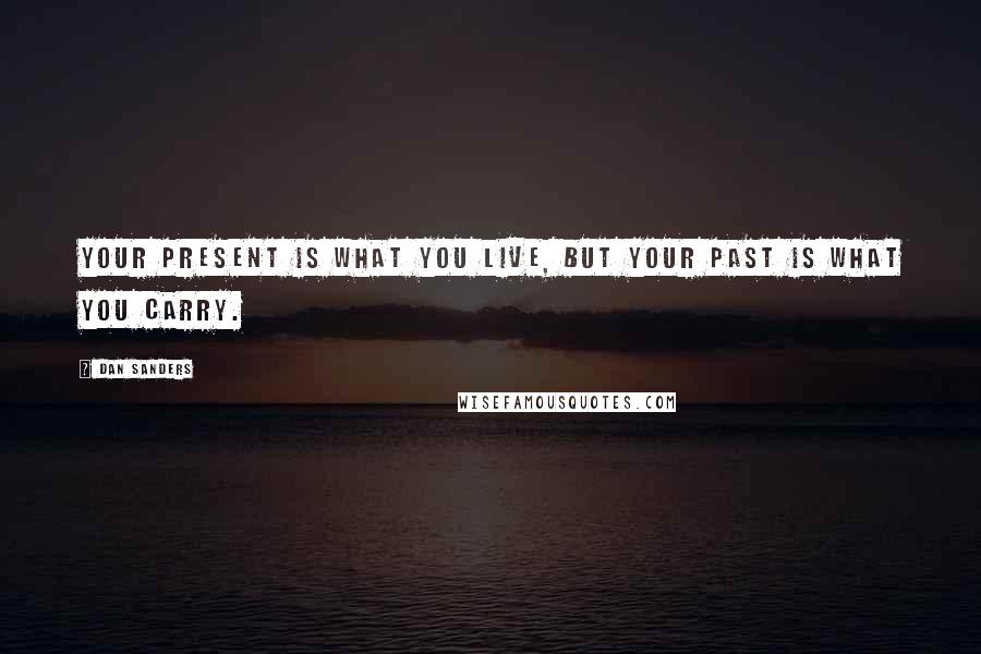 Dan Sanders Quotes: Your present is what you live, but your past is what you carry.