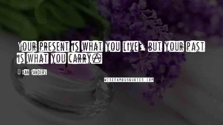 Dan Sanders Quotes: Your present is what you live, but your past is what you carry.