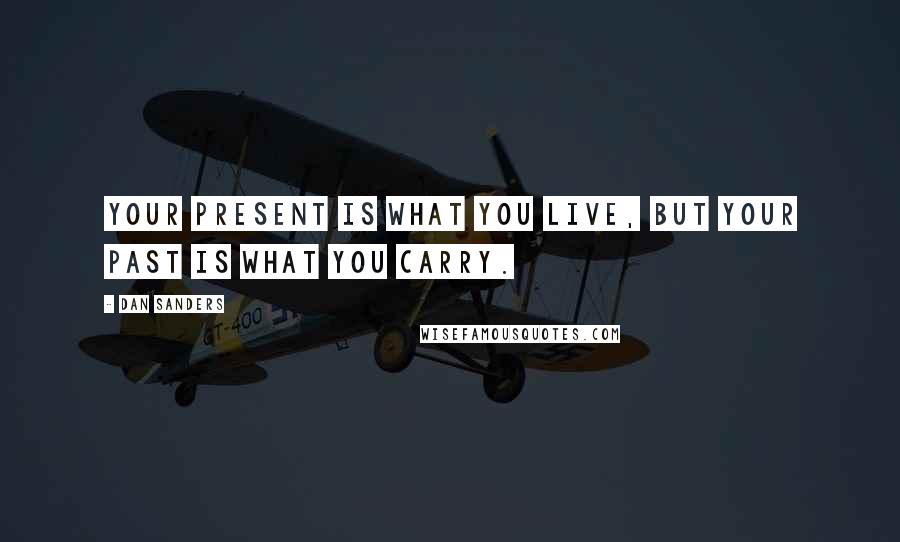 Dan Sanders Quotes: Your present is what you live, but your past is what you carry.