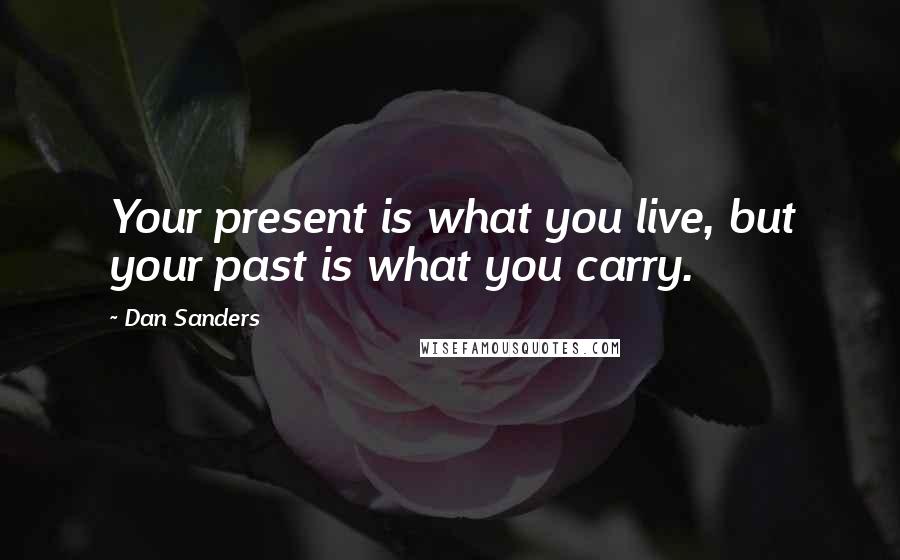 Dan Sanders Quotes: Your present is what you live, but your past is what you carry.