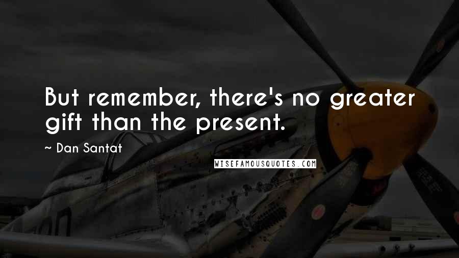 Dan Santat Quotes: But remember, there's no greater gift than the present.