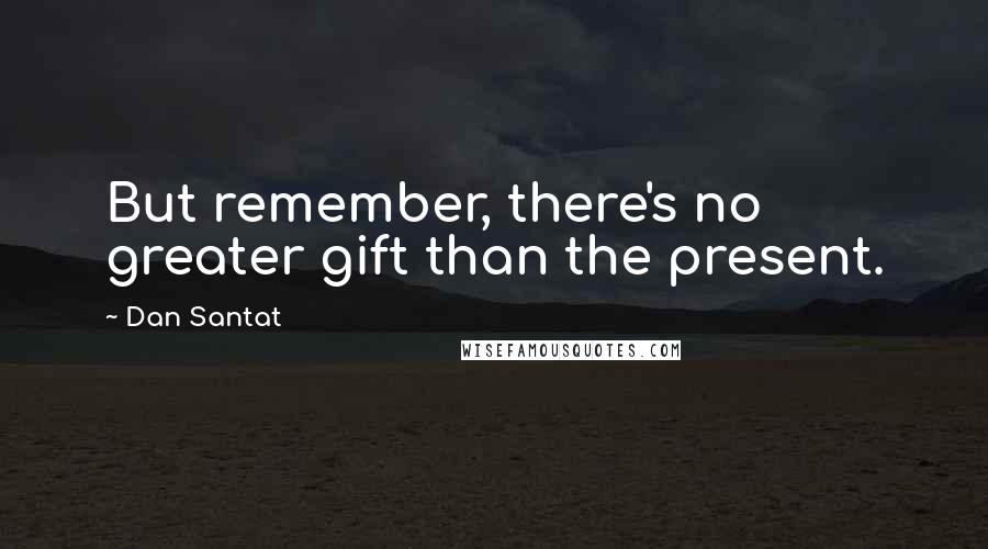 Dan Santat Quotes: But remember, there's no greater gift than the present.