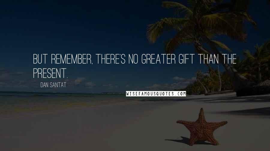 Dan Santat Quotes: But remember, there's no greater gift than the present.