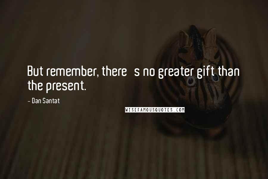 Dan Santat Quotes: But remember, there's no greater gift than the present.