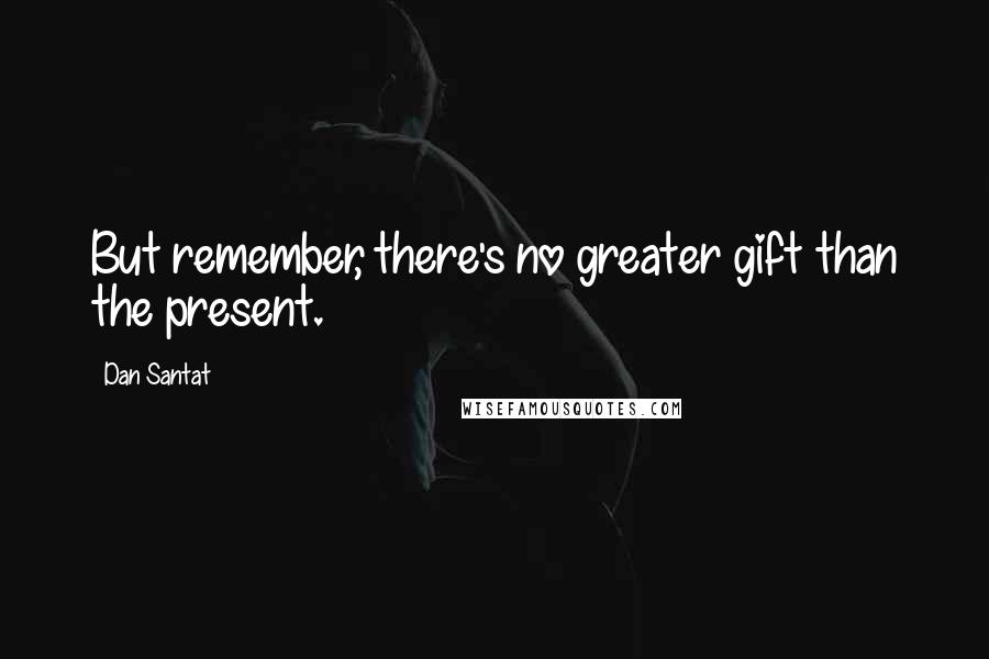 Dan Santat Quotes: But remember, there's no greater gift than the present.