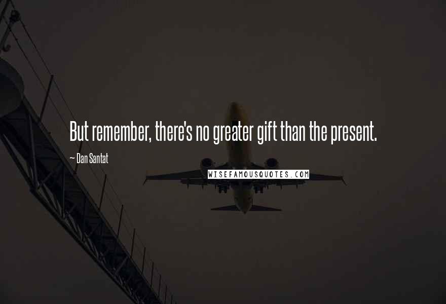 Dan Santat Quotes: But remember, there's no greater gift than the present.