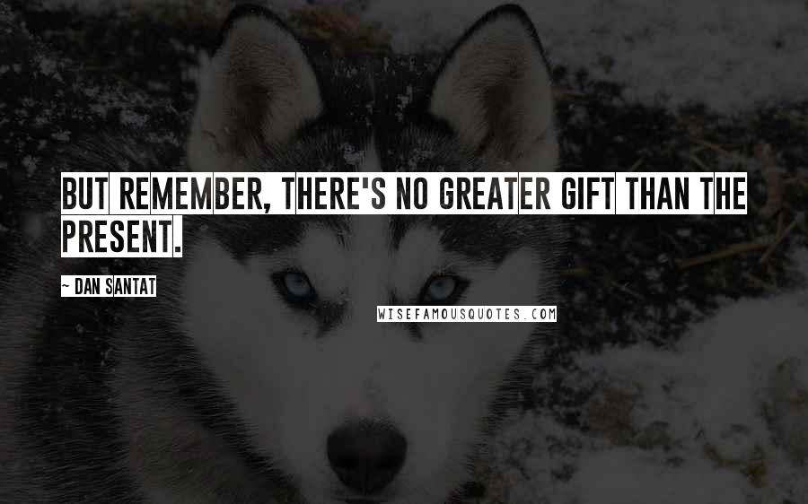 Dan Santat Quotes: But remember, there's no greater gift than the present.