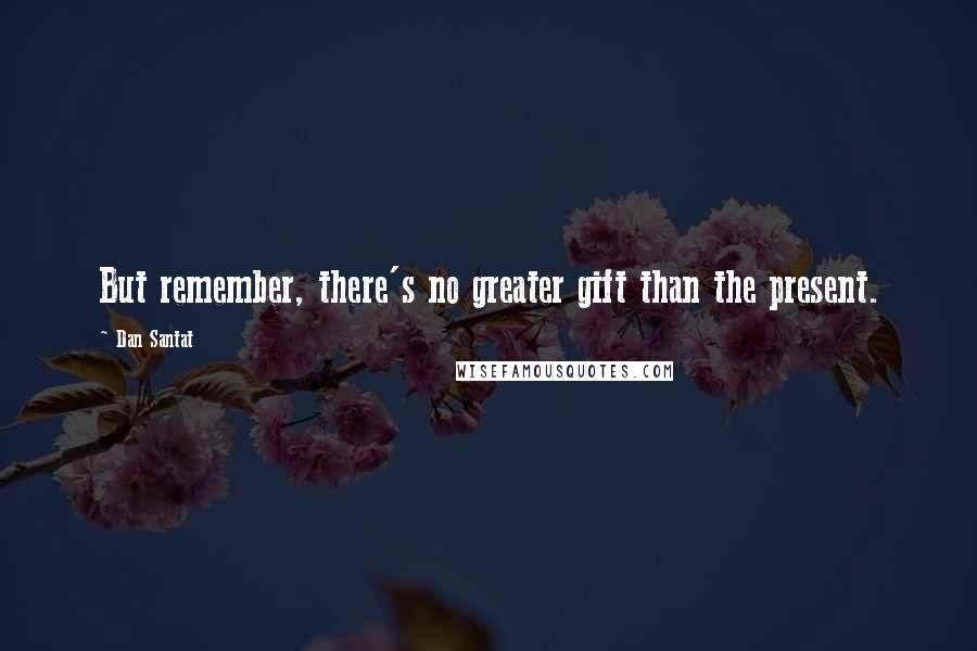 Dan Santat Quotes: But remember, there's no greater gift than the present.