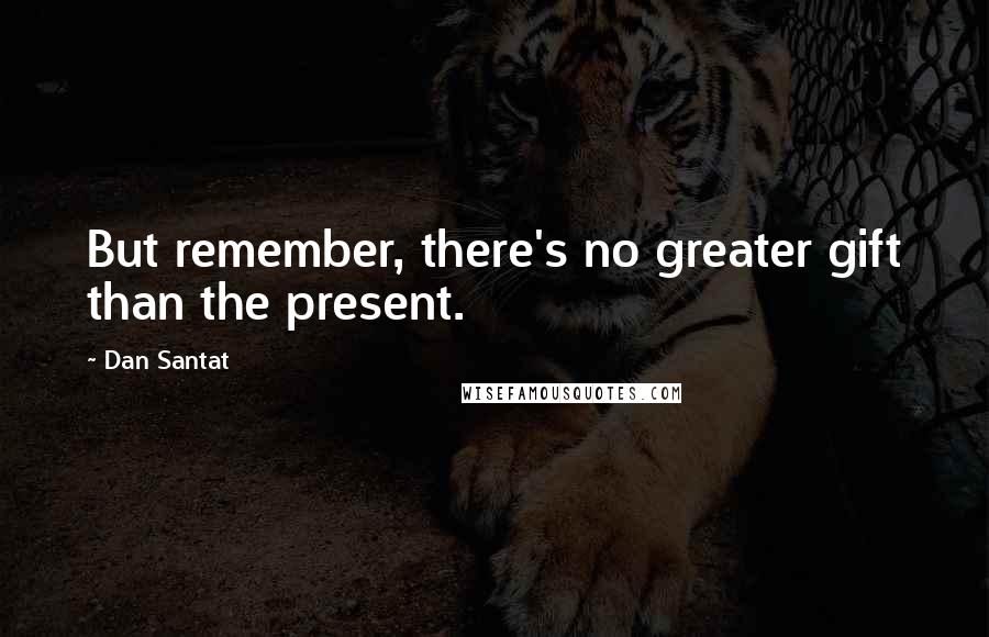 Dan Santat Quotes: But remember, there's no greater gift than the present.