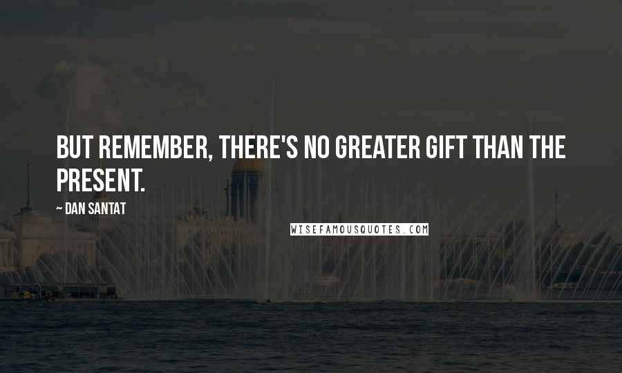 Dan Santat Quotes: But remember, there's no greater gift than the present.