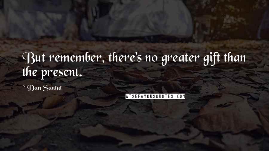 Dan Santat Quotes: But remember, there's no greater gift than the present.