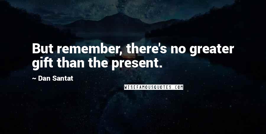 Dan Santat Quotes: But remember, there's no greater gift than the present.