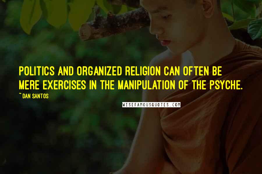 Dan Santos Quotes: Politics and organized religion can often be mere exercises in the manipulation of the psyche.