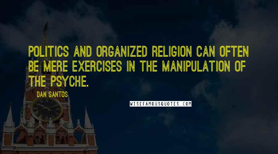 Dan Santos Quotes: Politics and organized religion can often be mere exercises in the manipulation of the psyche.