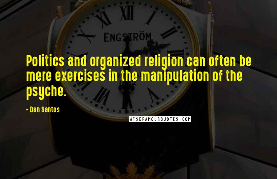 Dan Santos Quotes: Politics and organized religion can often be mere exercises in the manipulation of the psyche.