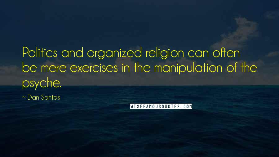 Dan Santos Quotes: Politics and organized religion can often be mere exercises in the manipulation of the psyche.