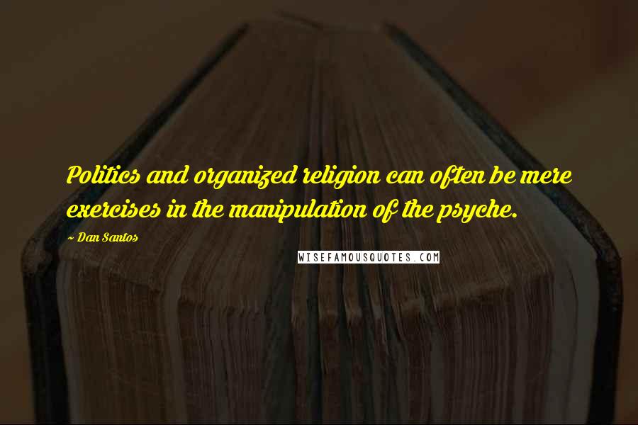 Dan Santos Quotes: Politics and organized religion can often be mere exercises in the manipulation of the psyche.