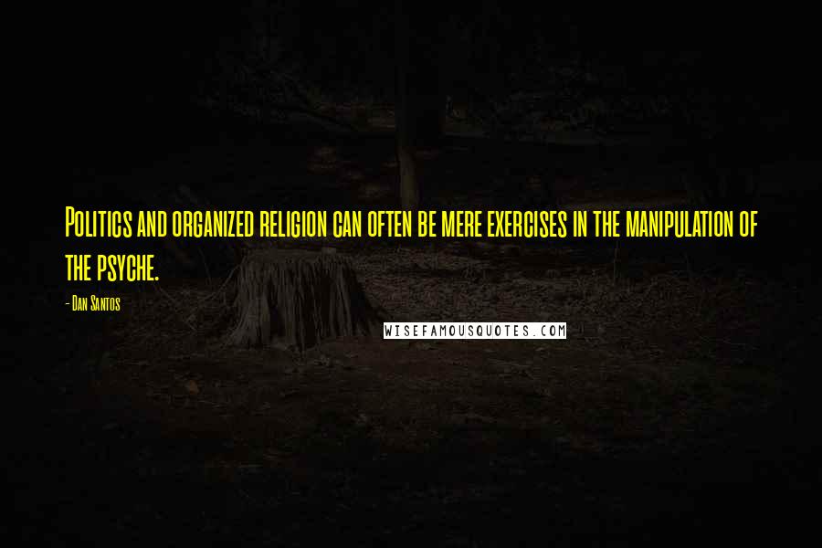 Dan Santos Quotes: Politics and organized religion can often be mere exercises in the manipulation of the psyche.