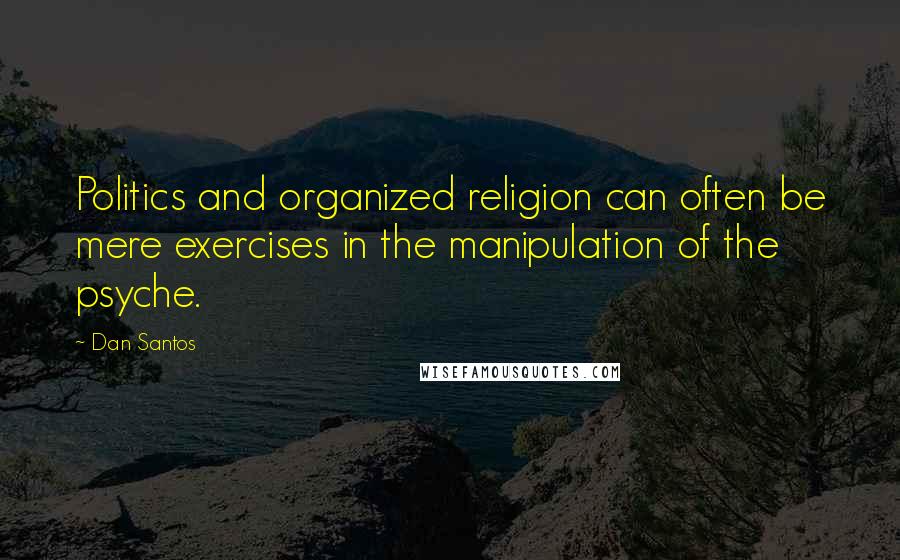 Dan Santos Quotes: Politics and organized religion can often be mere exercises in the manipulation of the psyche.