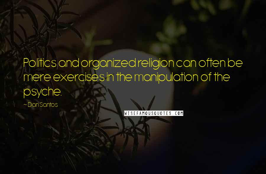 Dan Santos Quotes: Politics and organized religion can often be mere exercises in the manipulation of the psyche.