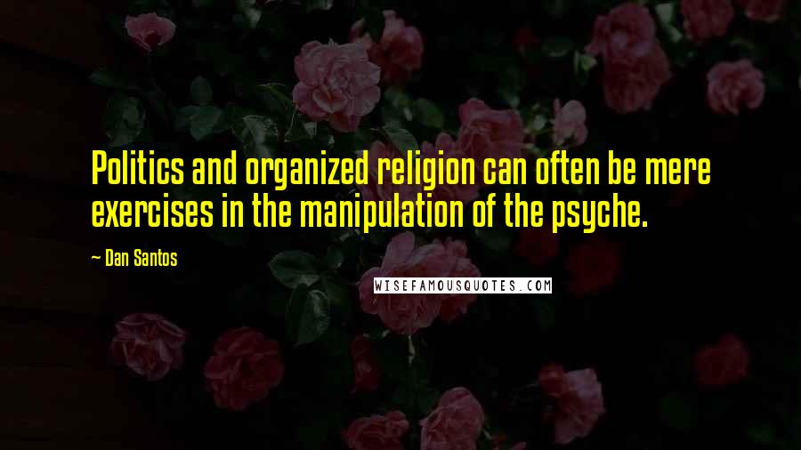 Dan Santos Quotes: Politics and organized religion can often be mere exercises in the manipulation of the psyche.