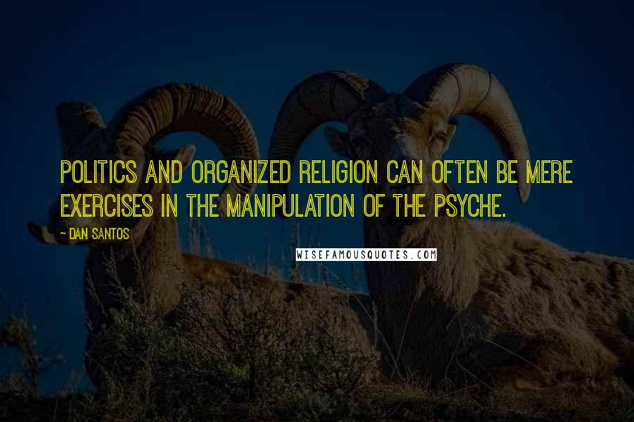 Dan Santos Quotes: Politics and organized religion can often be mere exercises in the manipulation of the psyche.