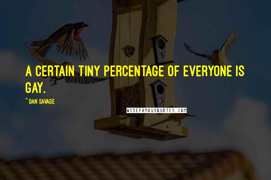 Dan Savage Quotes: A certain tiny percentage of everyone is gay.