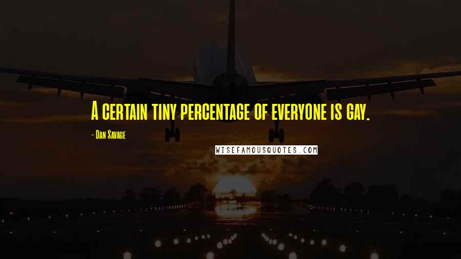 Dan Savage Quotes: A certain tiny percentage of everyone is gay.