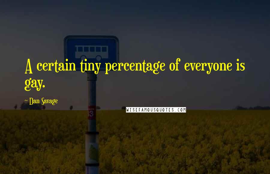 Dan Savage Quotes: A certain tiny percentage of everyone is gay.