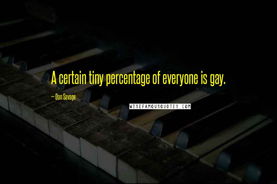 Dan Savage Quotes: A certain tiny percentage of everyone is gay.