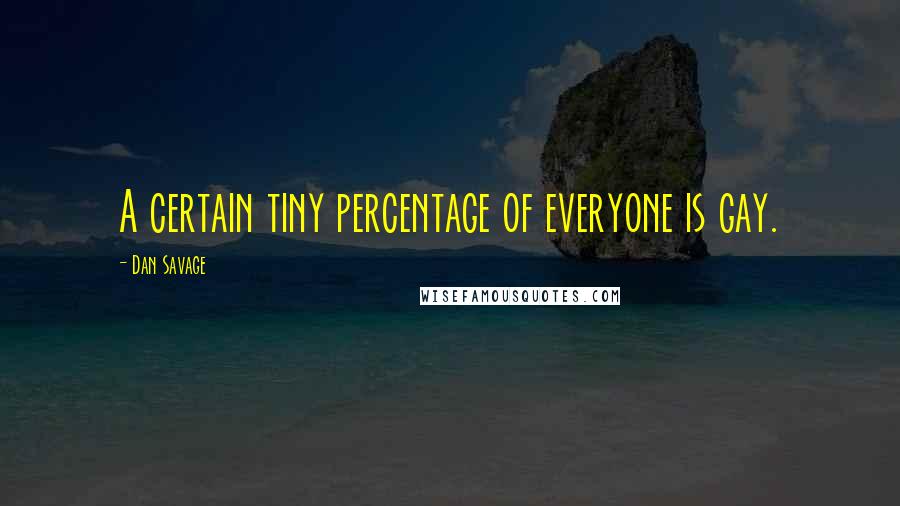 Dan Savage Quotes: A certain tiny percentage of everyone is gay.