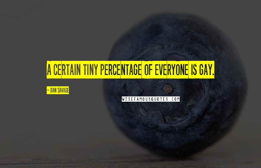 Dan Savage Quotes: A certain tiny percentage of everyone is gay.