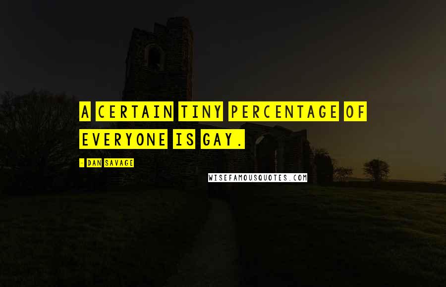 Dan Savage Quotes: A certain tiny percentage of everyone is gay.