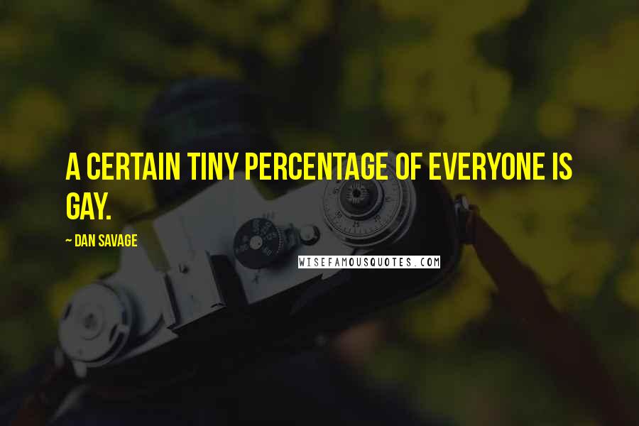 Dan Savage Quotes: A certain tiny percentage of everyone is gay.
